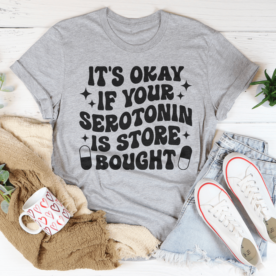 It's Okay If Your Serotonin Is Store Bought Tee-3