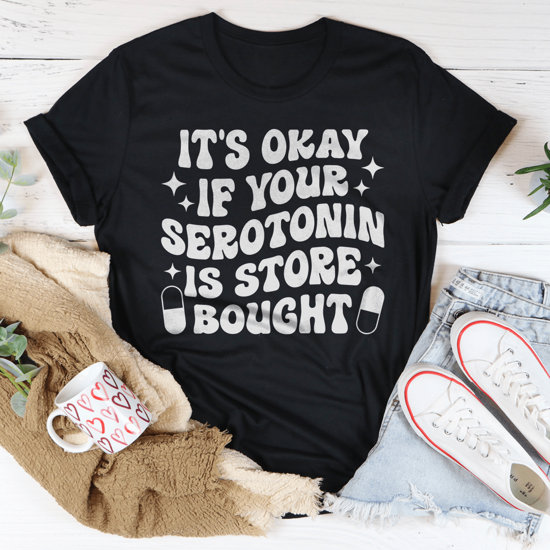 It's Okay If Your Serotonin Is Store Bought Tee-0