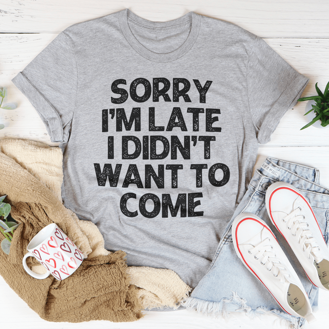 Sorry I'm Late I Didn't Want To Come Tee-0
