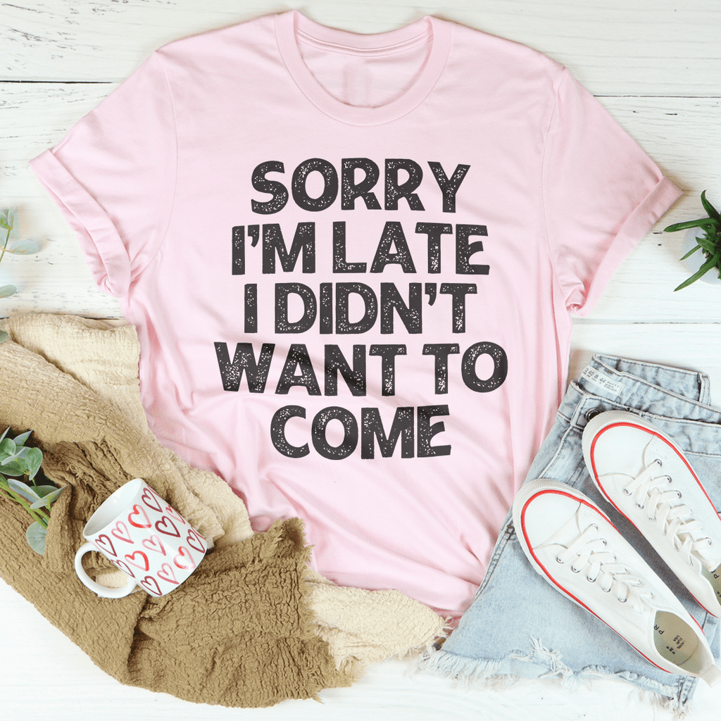 Sorry I'm Late I Didn't Want To Come Tee-2