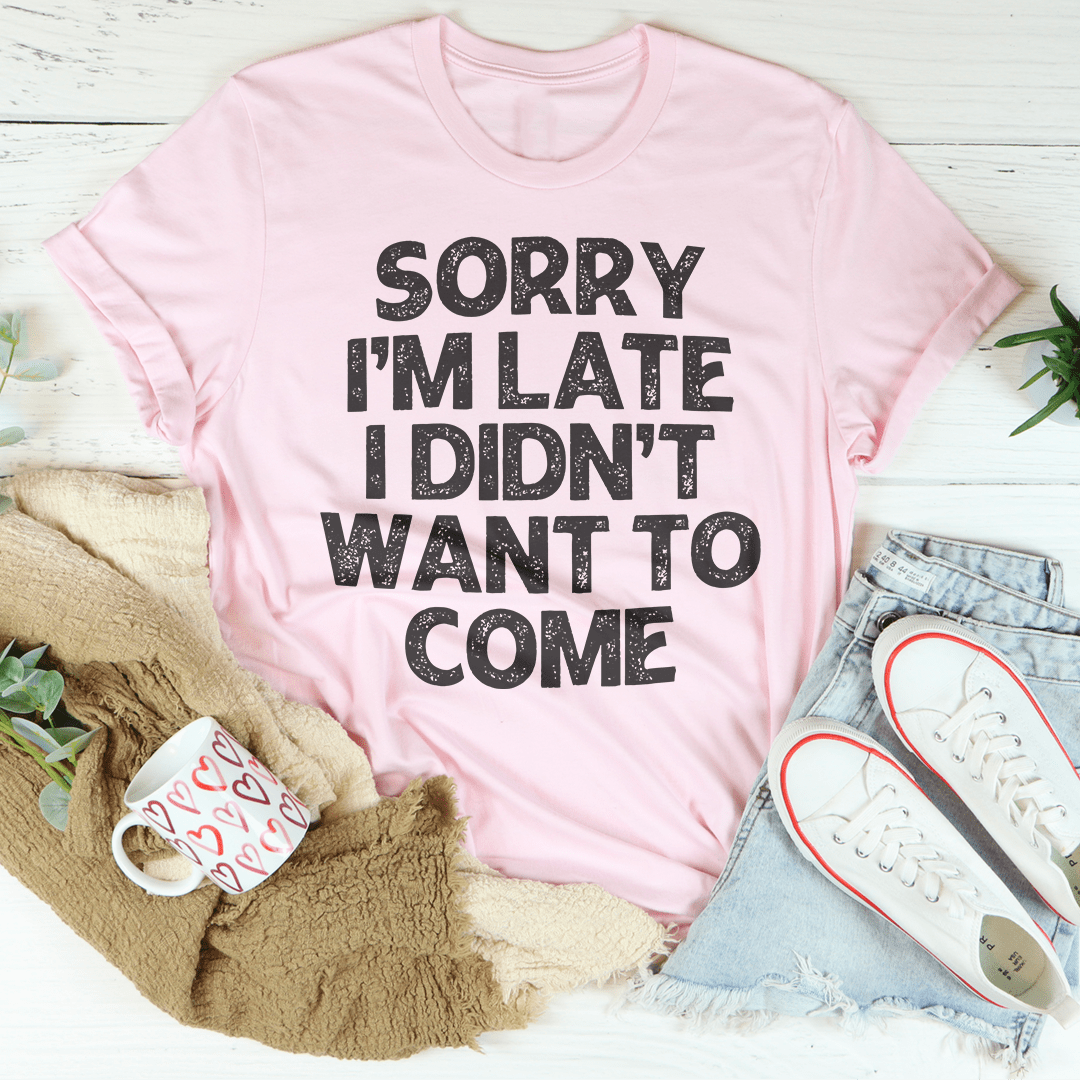 Sorry I'm Late I Didn't Want To Come Tee-2